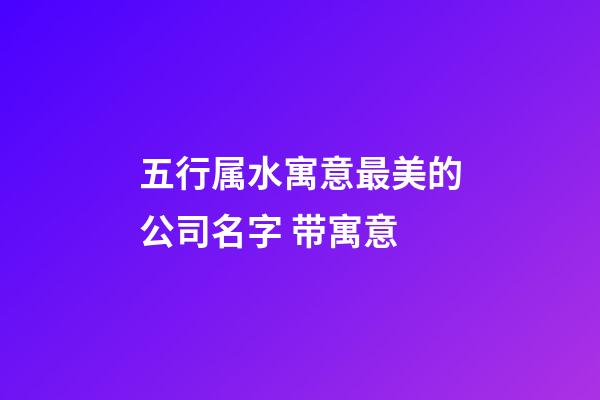 五行属水寓意最美的公司名字 带寓意-第1张-公司起名-玄机派